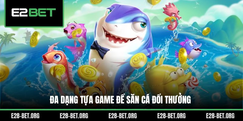 Đa dạng tựa game để săn cá đổi thưởng