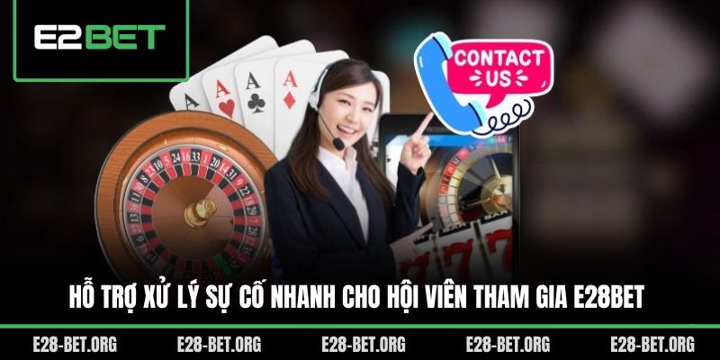 Hỗ trợ xử lý sự cố nhanh cho hội viên tham gia E28bet