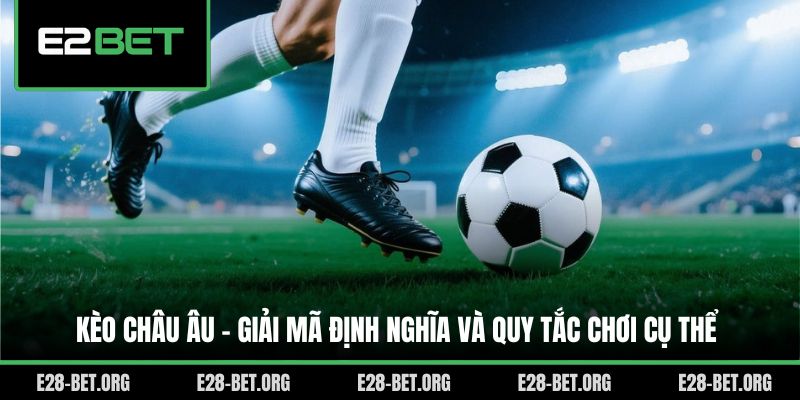Kèo Châu Âu - Giải Mã Định Nghĩa Và Quy Tắc Chơi Cụ Thể