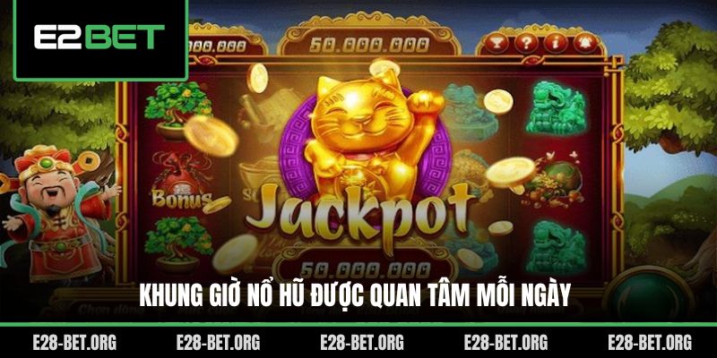 Khung giờ nổ hũ được quan tâm mỗi ngày