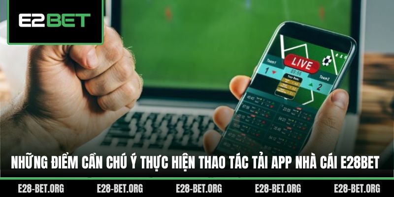 Những điểm cần chú ý thực hiện thao tác tải app nhà cái E28bet