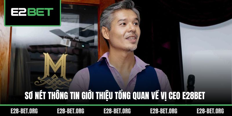 Sơ nét thông tin giới thiệu tổng quan về vị CEO E28bet