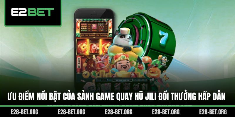 Ưu điểm nổi bật của sảnh game quay hũ Jili đổi thưởng hấp dẫn