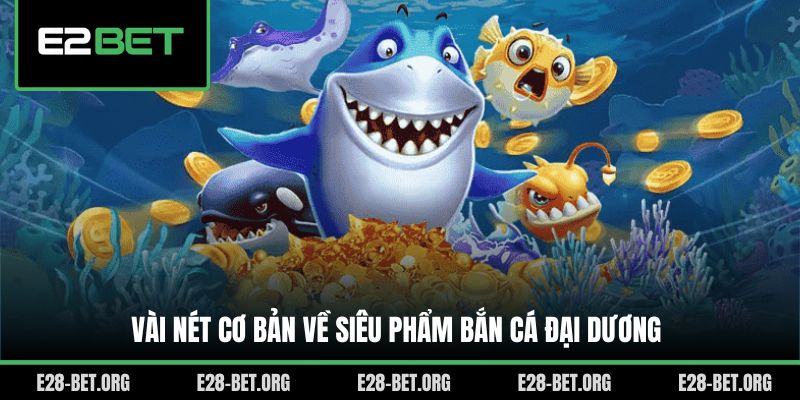 Vài nét cơ bản về siêu phẩm bắn cá đại dương